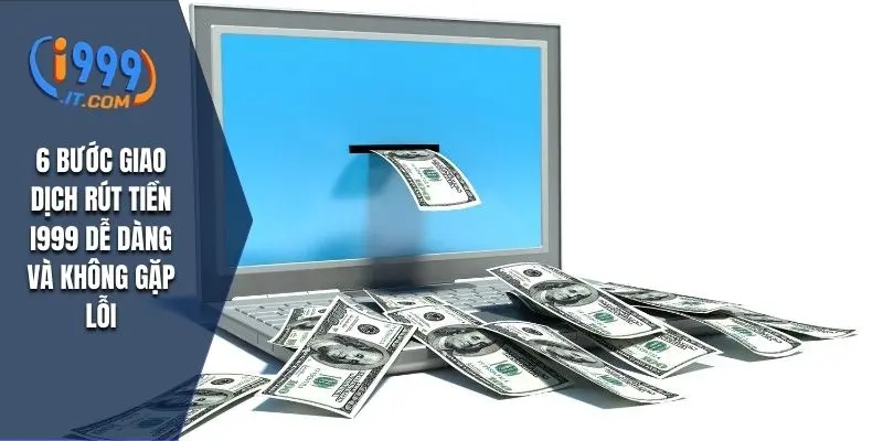 Rút Tiền I999: Hướng Dẫn Chi Tiết và Những Lưu Ý Quan Trọng 2 6 bước giao dịch rút tiền I999 dễ dàng và không gặp lỗi