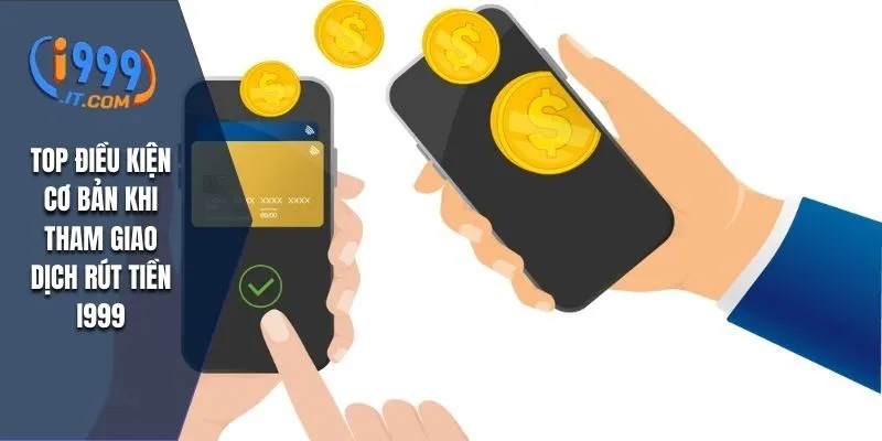 Rút Tiền I999: Hướng Dẫn Chi Tiết và Những Lưu Ý Quan Trọng 1 Top điều kiện cơ bản khi tham giao dịch rút tiền I999