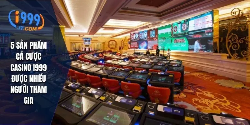 Casino I999 Đa Dạng Loại Hình Dễ Kiếm Tiền Tỷ Cho Người Mới 2 5 sản phẩm cá cược casino I999 được nhiều người tham gia