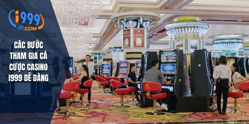 Casino I999 Đa Dạng Loại Hình Dễ Kiếm Tiền Tỷ Cho Người Mới 3 Các bước tham gia cá cược casino I999 dễ dàng