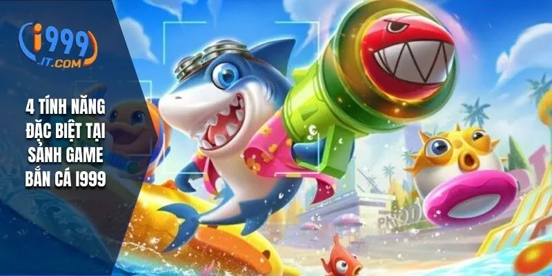 Bắn Cá i999: Trải Nghiệm Game Hấp Dẫn Và Cơ Hội Thắng Lớn 3 4 tính năng đặc biệt tại sảnh game bắn cá i999