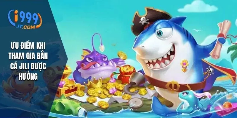 Bắn Cá Jili i999: Trải Nghiệm Game Bắn Cá Hấp Dẫn và Thú Vị 3 Ưu điểm khi tham gia bắn cá Jili được hưởng