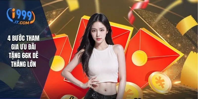 I999 Tặng 66k: Cơ Hội Nhận Quà Tặng Hấp Dẫn Cho Người Chơi 3 4 bước tham gia ưu đãi tặng 66k dễ thắng lớn