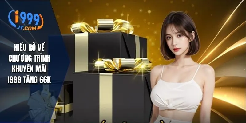 I999 Tặng 66k: Cơ Hội Nhận Quà Tặng Hấp Dẫn Cho Người Chơi 1 Hiểu rõ về chương trình khuyến mãi I999 tăng 66k