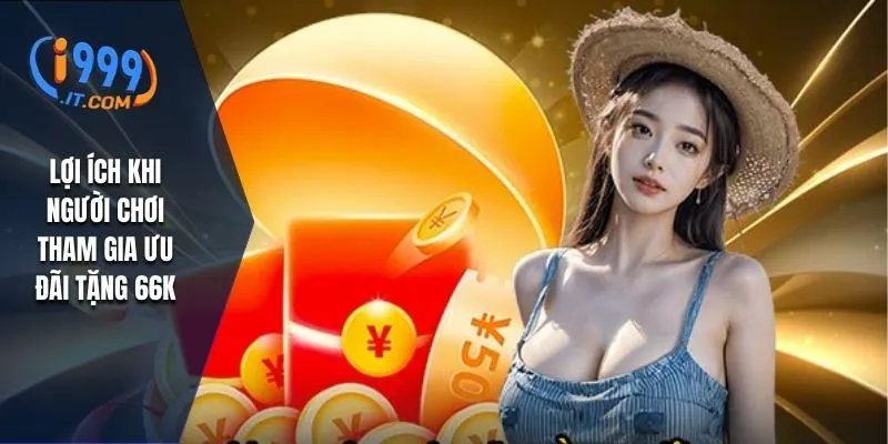 I999 Tặng 66k: Cơ Hội Nhận Quà Tặng Hấp Dẫn Cho Người Chơi 2 Lợi ích khi người chơi tham gia ưu đãi tặng 66k