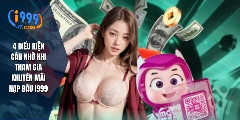 Khuyến Mãi Nạp Đầu i999 Cơ Hội Nhận Thưởng Hấp Dẫn 3 4 điều kiện cần nhớ khi tham gia khuyến mãi nạp đầu I999