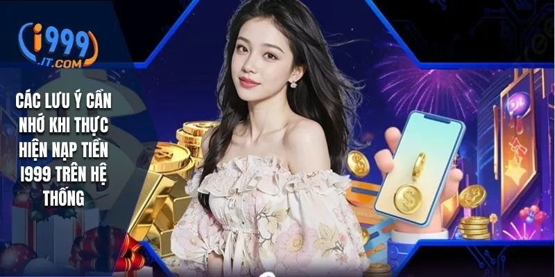 Hướng Dẫn Nạp Tiền I999 Cách Nạp Tiền An Toàn và Nhanh Chóng 3 Các lưu ý cần nhớ khi thực hiện nạp tiền I999 trên hệ thống
